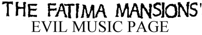 The Fatima Mansions' Evil Music Page